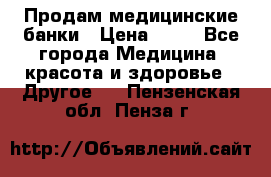Продам медицинские банки › Цена ­ 20 - Все города Медицина, красота и здоровье » Другое   . Пензенская обл.,Пенза г.